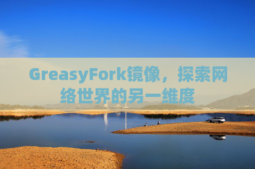 GreasyFork镜像,探索网络世界的另一维度 GreasyFork镜像,探索网络世界的另一维度
